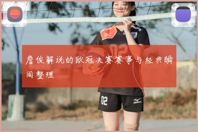 詹俊解说的欧冠决赛赛事与经典瞬间整理