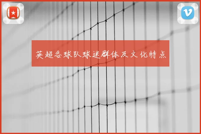 英超各球队球迷群体及文化特点