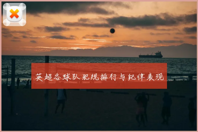 英超各球队犯规排行与纪律表现