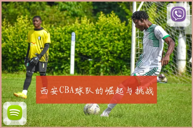 西安CBA球队的崛起与挑战