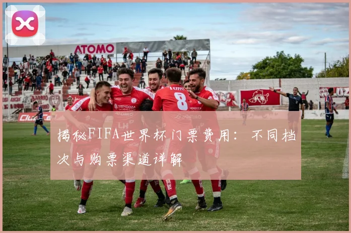 揭秘FIFA世界杯门票费用：不同档次与购票渠道详解
