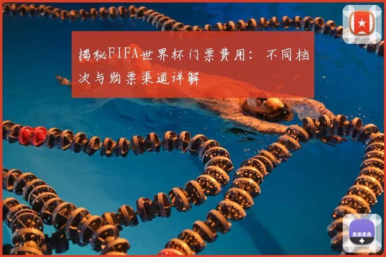 揭秘FIFA世界杯门票费用：不同档次与购票渠道详解